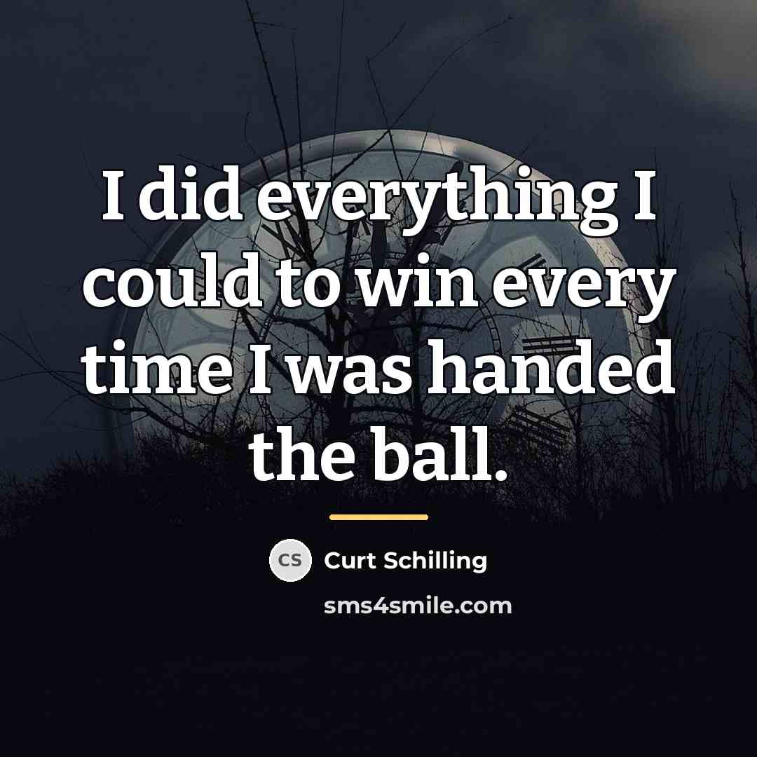 “I did everything I could to win every time I…” quote by Curt Schilling