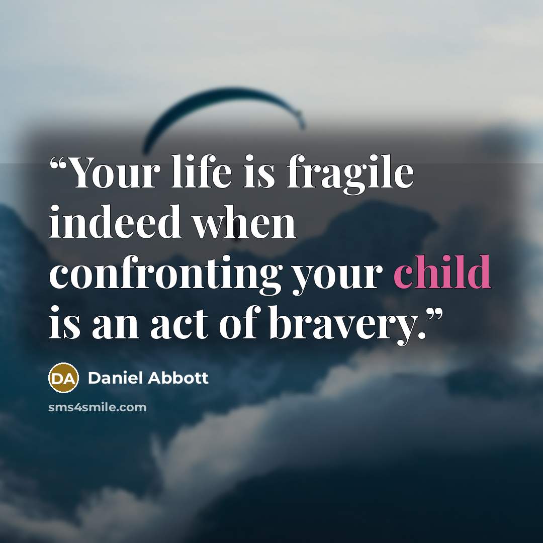 “Your life is fragile indeed when confronting your child is an act of bravery.” quote by Daniel Abbott