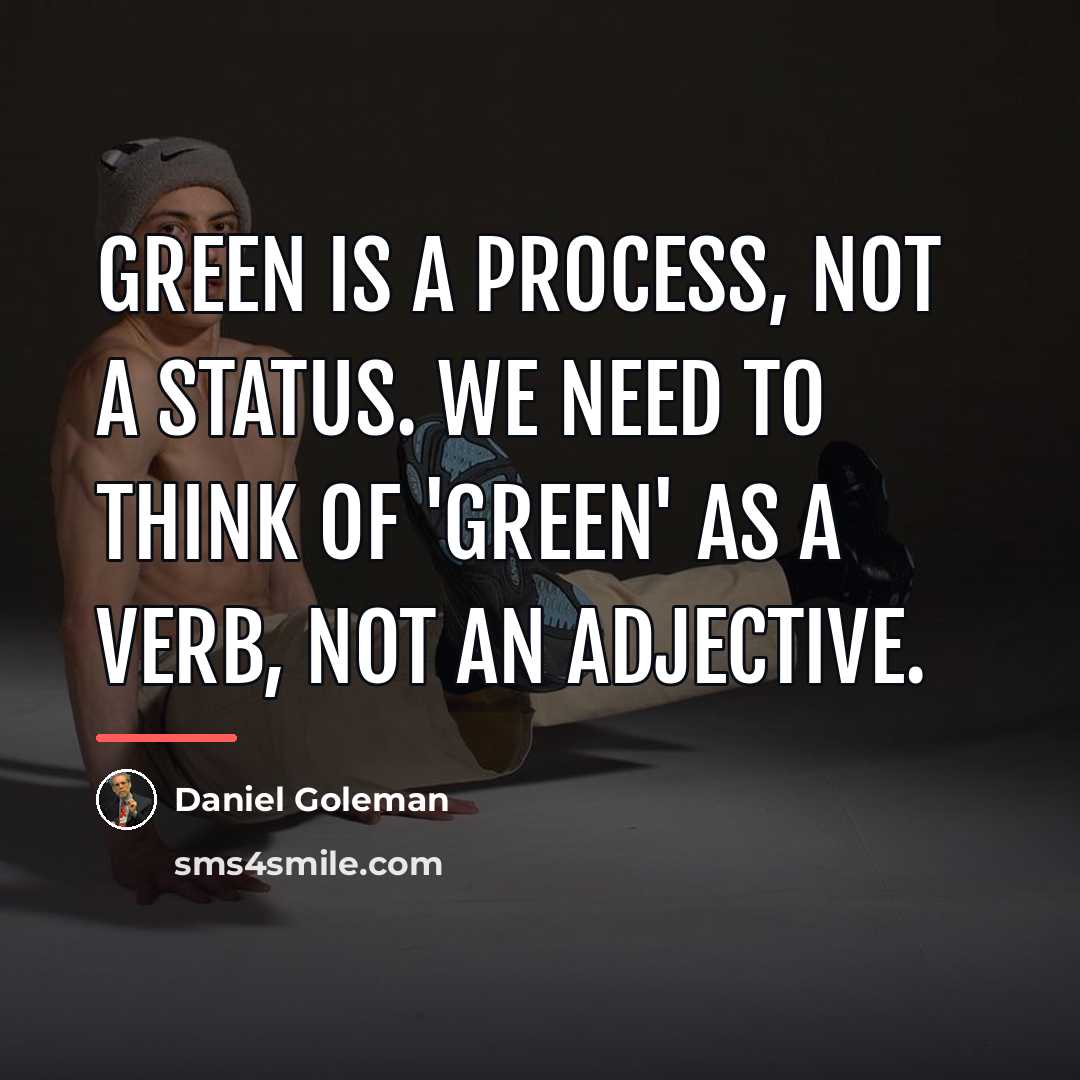 “Green is a process, not a status. We need to…” quote by Daniel Goleman