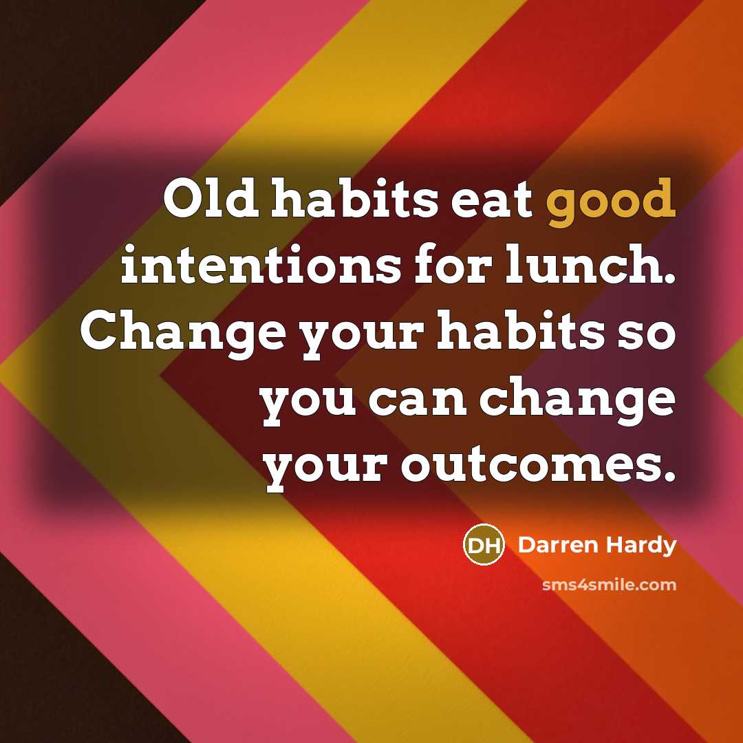 “Old habits eat good intentions for lunch. Change your habits…” quote by Darren Hardy