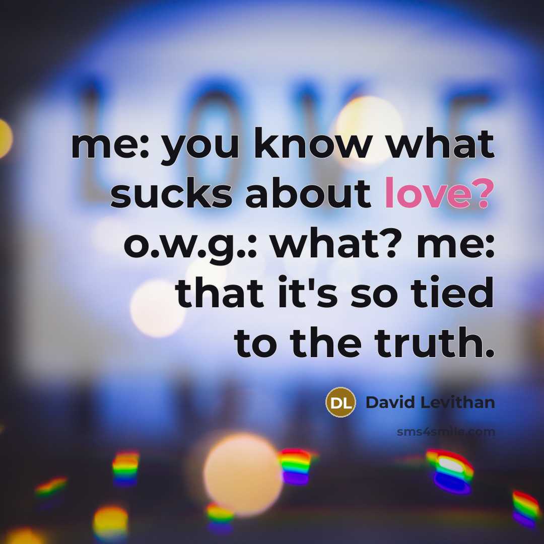 “me: you know what sucks about love? o.w.g.: what? me:…” quote by David Levithan
