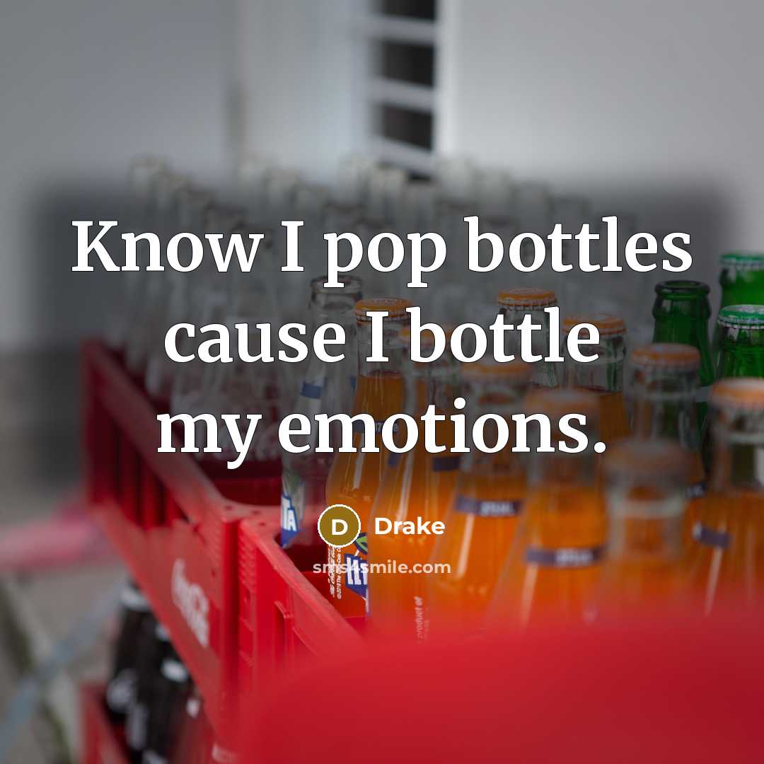 “Know I pop bottles cause I bottle my emotions.” quote by Drake