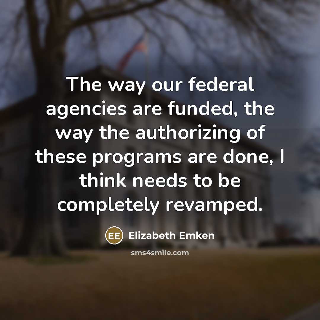 “The way our federal agencies are funded, the way the…” quote by Elizabeth Emken