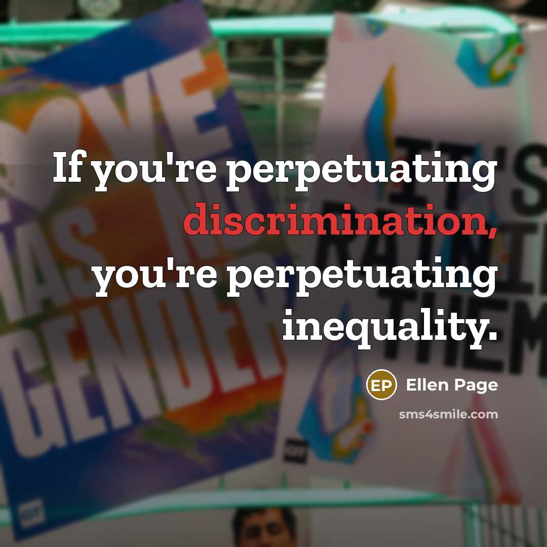 “If you're perpetuating discrimination, you're perpetuating inequality.…” quote by Ellen Page