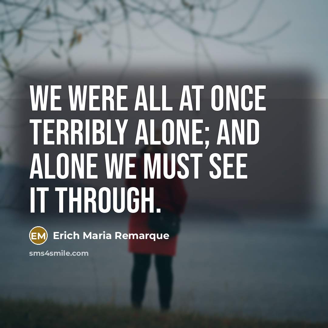 “We were all at once terribly alone; and alone we…” quote by Erich Maria Remarque
