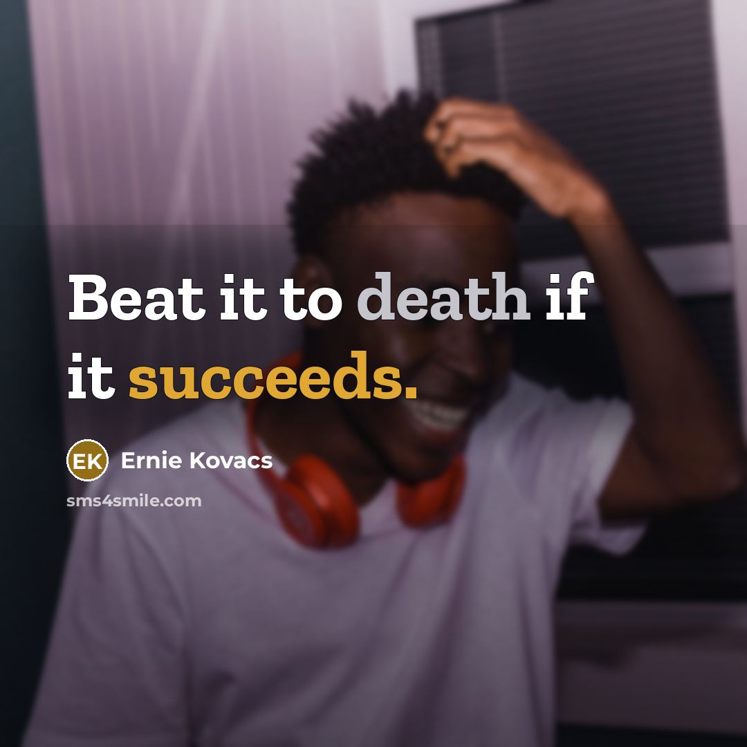 “Beat it to death if it succeeds.” quote by Ernie Kovacs