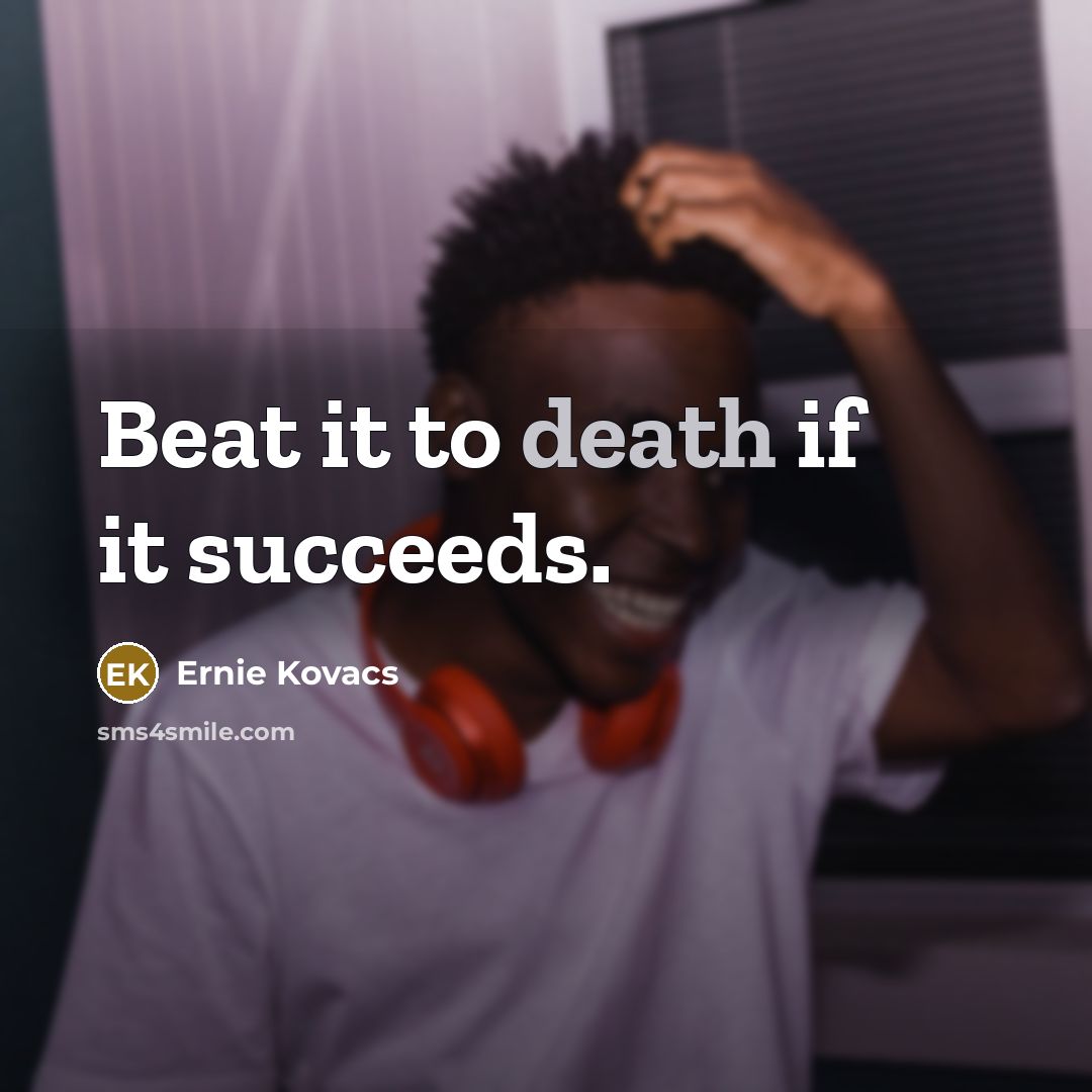 “Beat it to death if it succeeds.…” quote by Ernie Kovacs