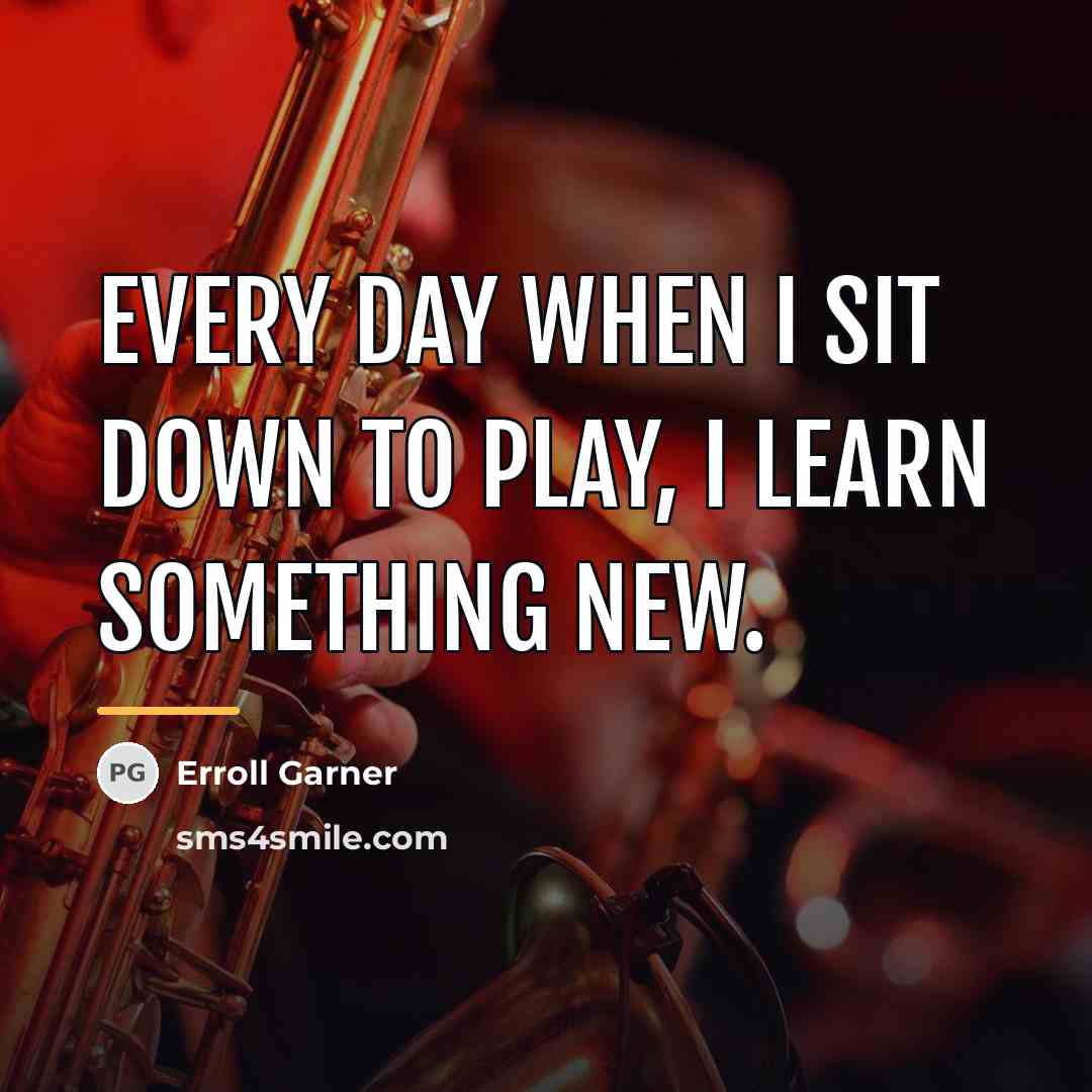 “Every day when I sit down to play, I learn…” quote by Erroll Garner