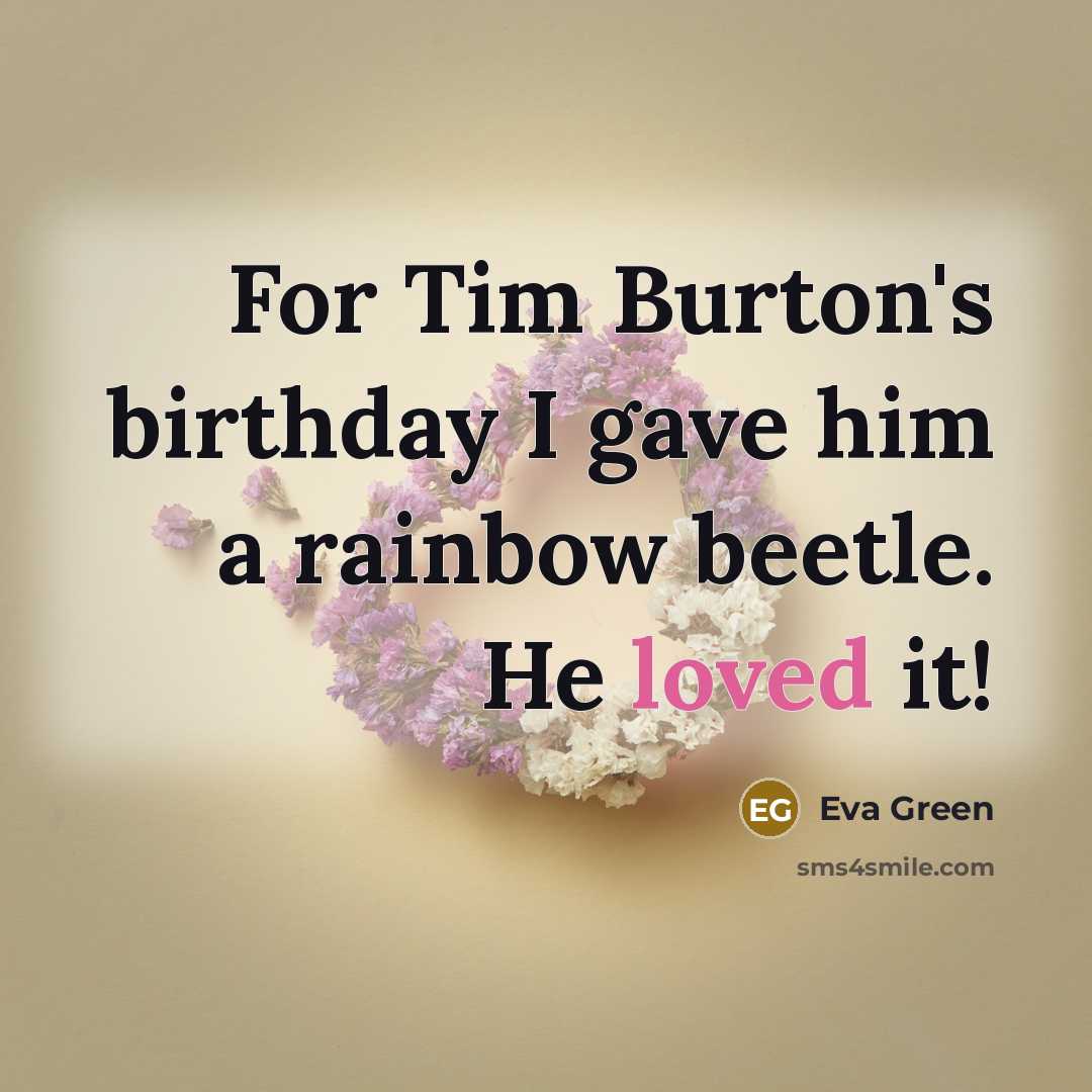 “For Tim Burton's birthday I gave him a rainbow beetle.…” quote by Eva Green