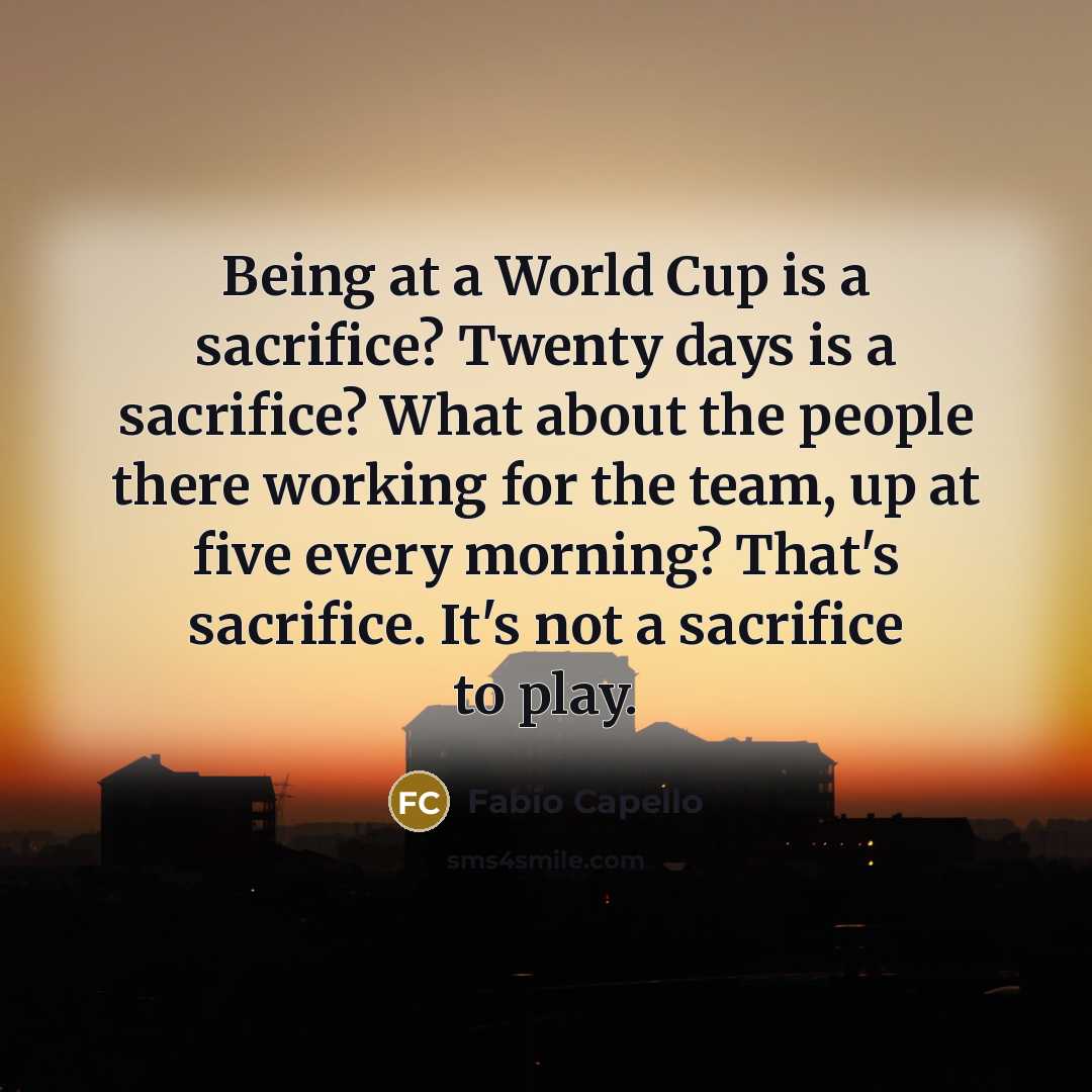 “Being at a World Cup is a sacrifice? Twenty days…” quote by Fabio Capello
