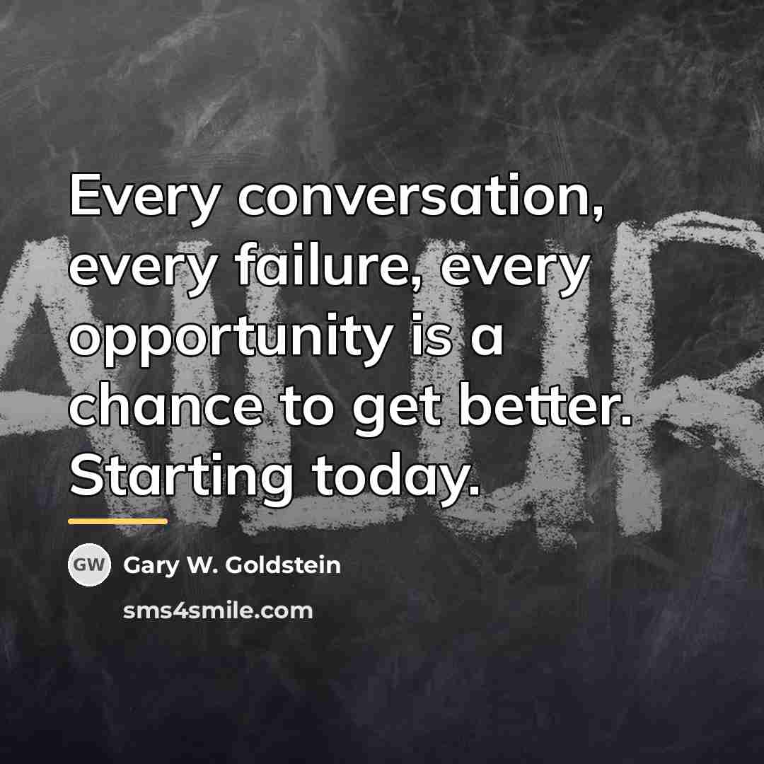 “Every conversation, every failure, every opportunity is a chance to…” quote by Gary W. Goldstein