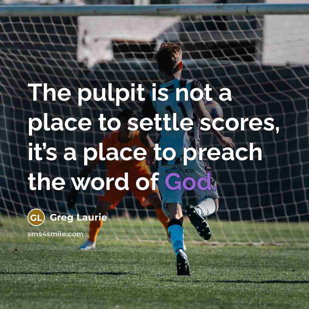 “The pulpit is not a place to settle scores, it’s a place to preach the word of God.” quote by Greg Laurie