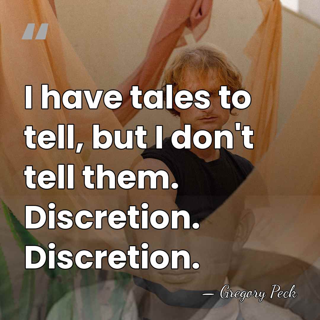 I have tales to tell, but I don't tell them. Discretion. Discretion. - Gregory Peck