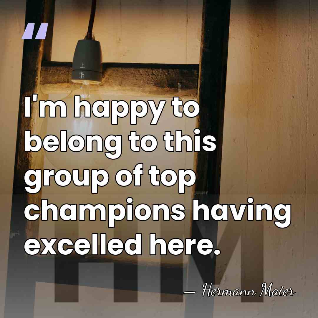 I'm happy to belong to this group of top champions having excelled&hellip; - Hermann Maier