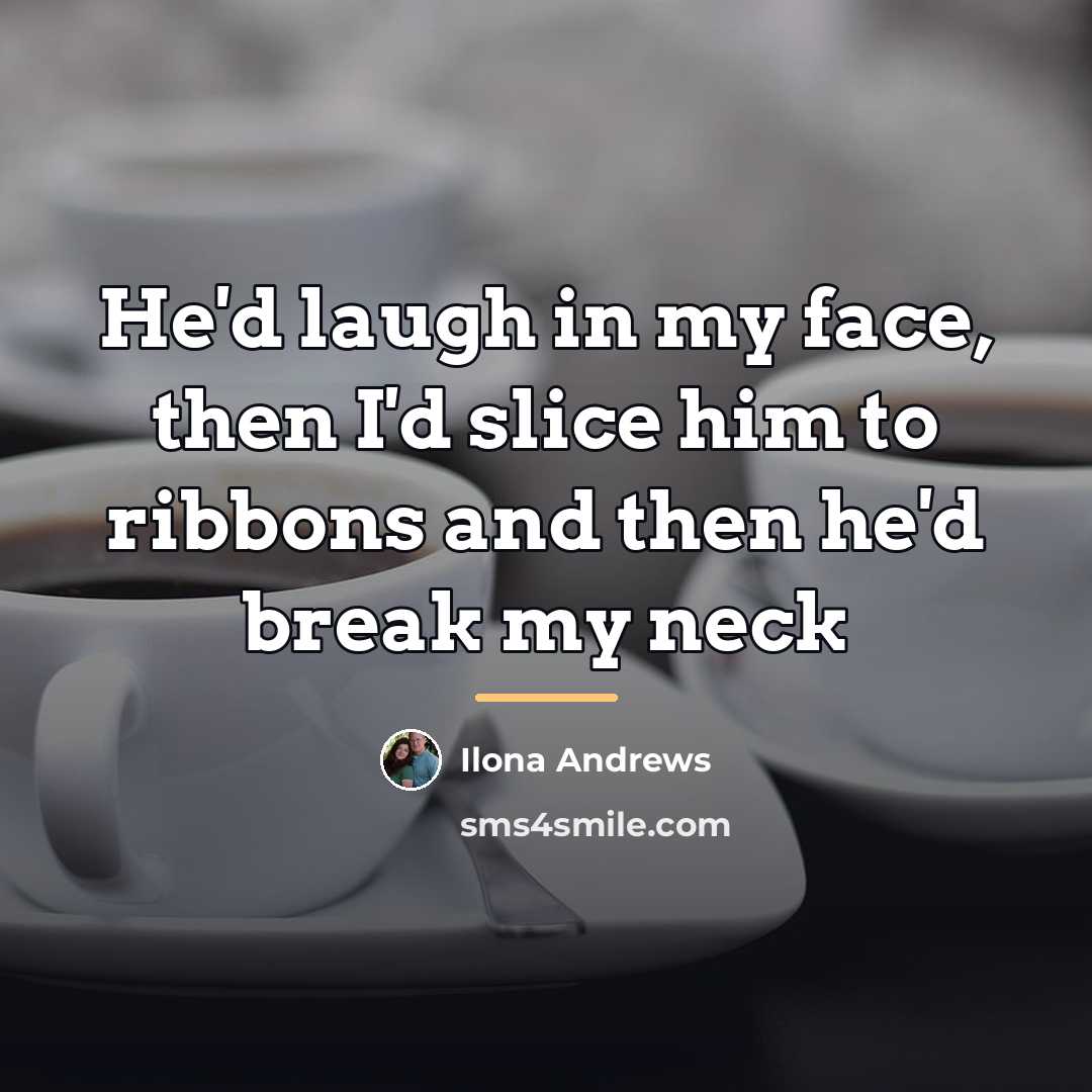 “He'd laugh in my face, then I'd slice him to…” quote by Ilona Andrews