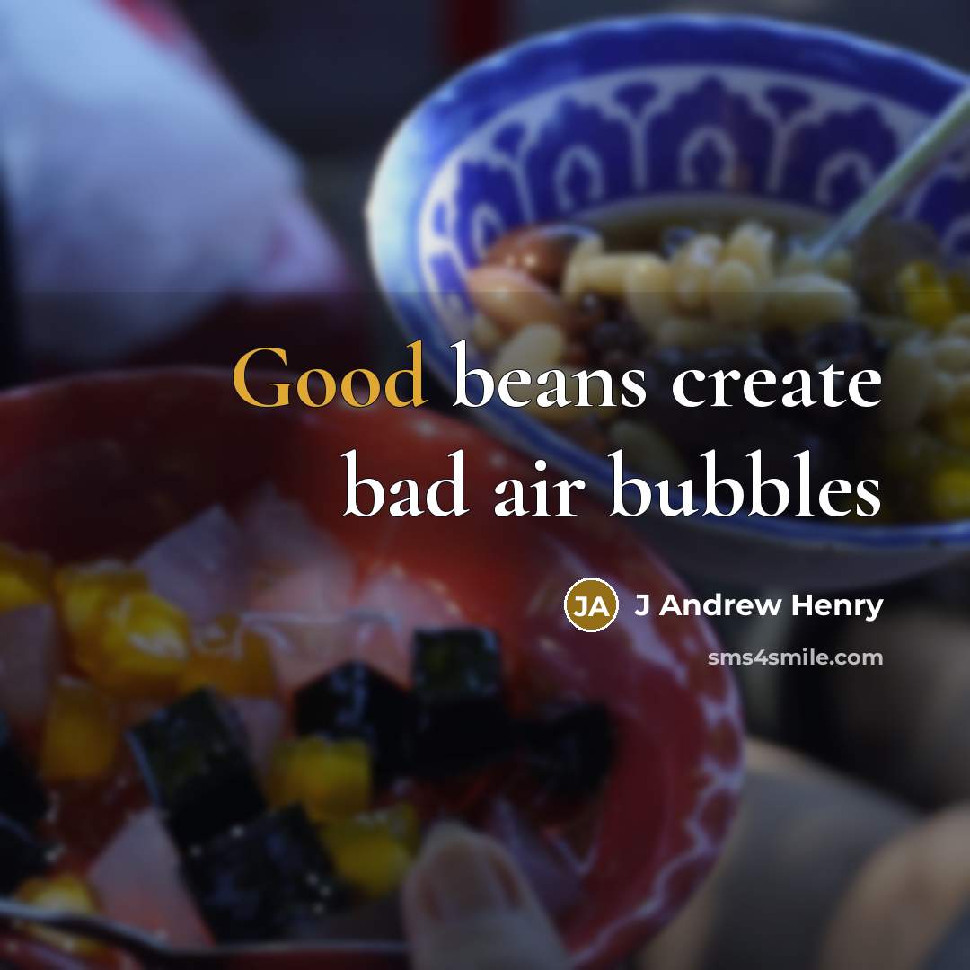 “Good beans create bad air bubbles” quote by J Andrew Henry