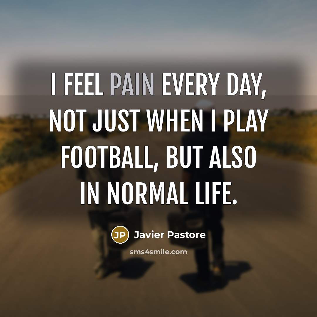 “I feel pain every day, not just when I play…” quote by Javier Pastore