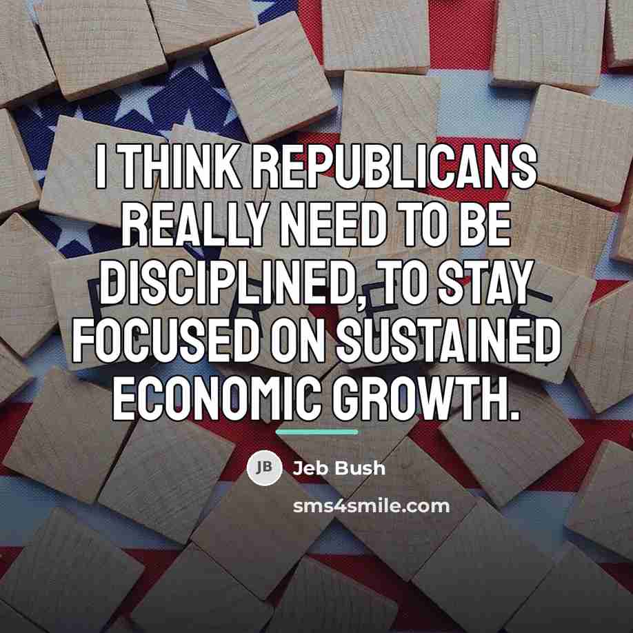 “I think Republicans really need to be disciplined, to stay…” quote by Jeb Bush
