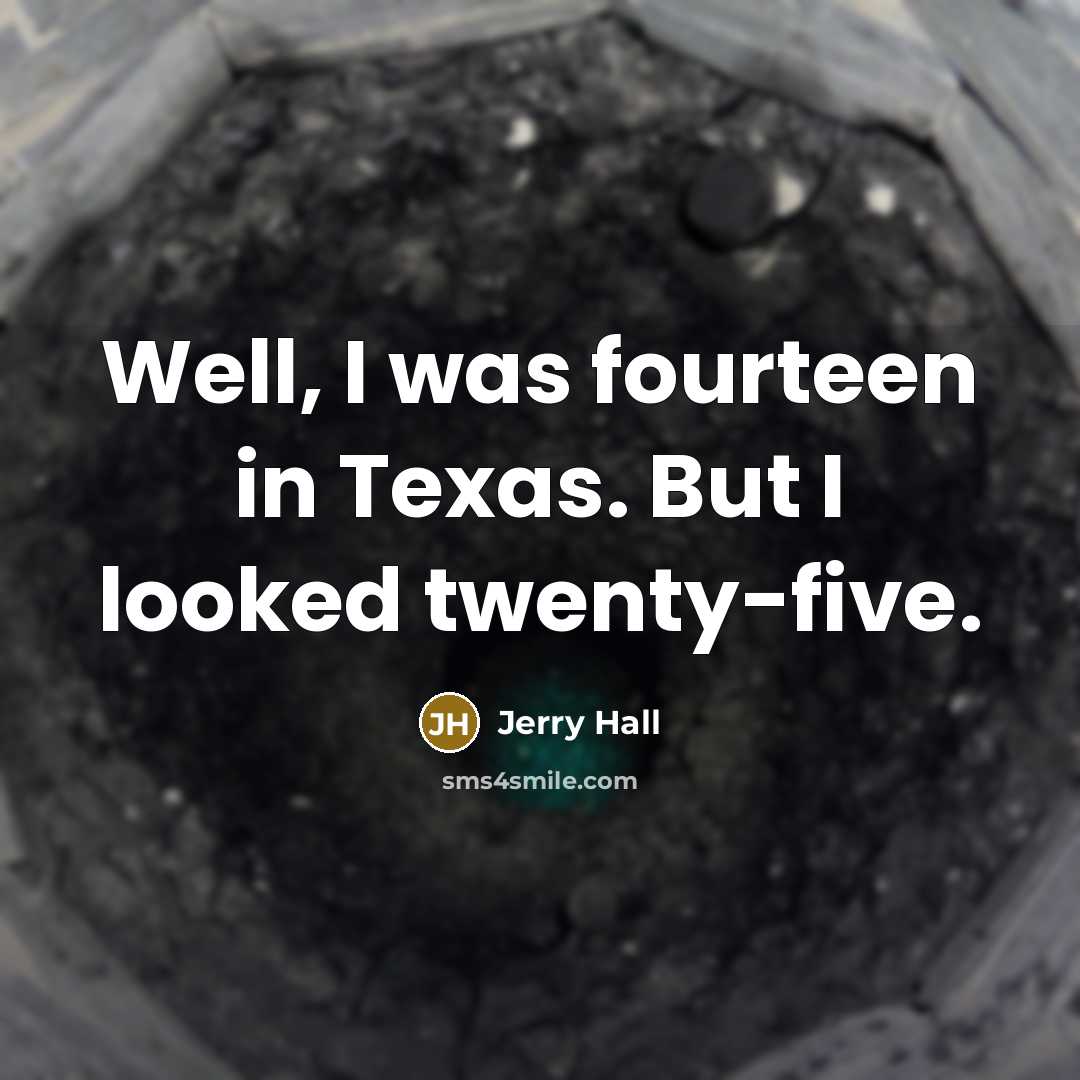 “Well, I was fourteen in Texas. But I looked twenty-five.…” quote by Jerry Hall