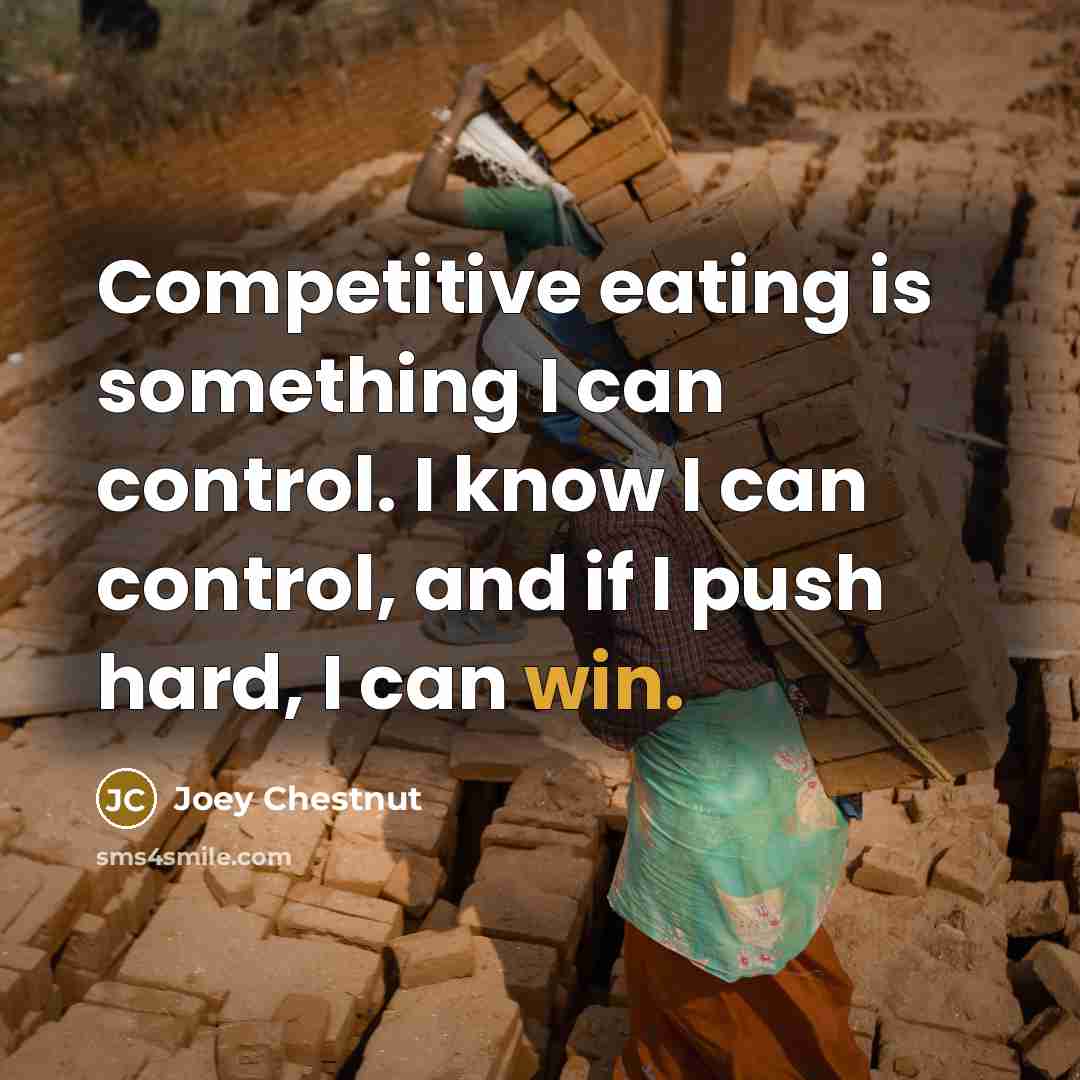 “Competitive eating is something I can control. I know I…” quote by Joey Chestnut