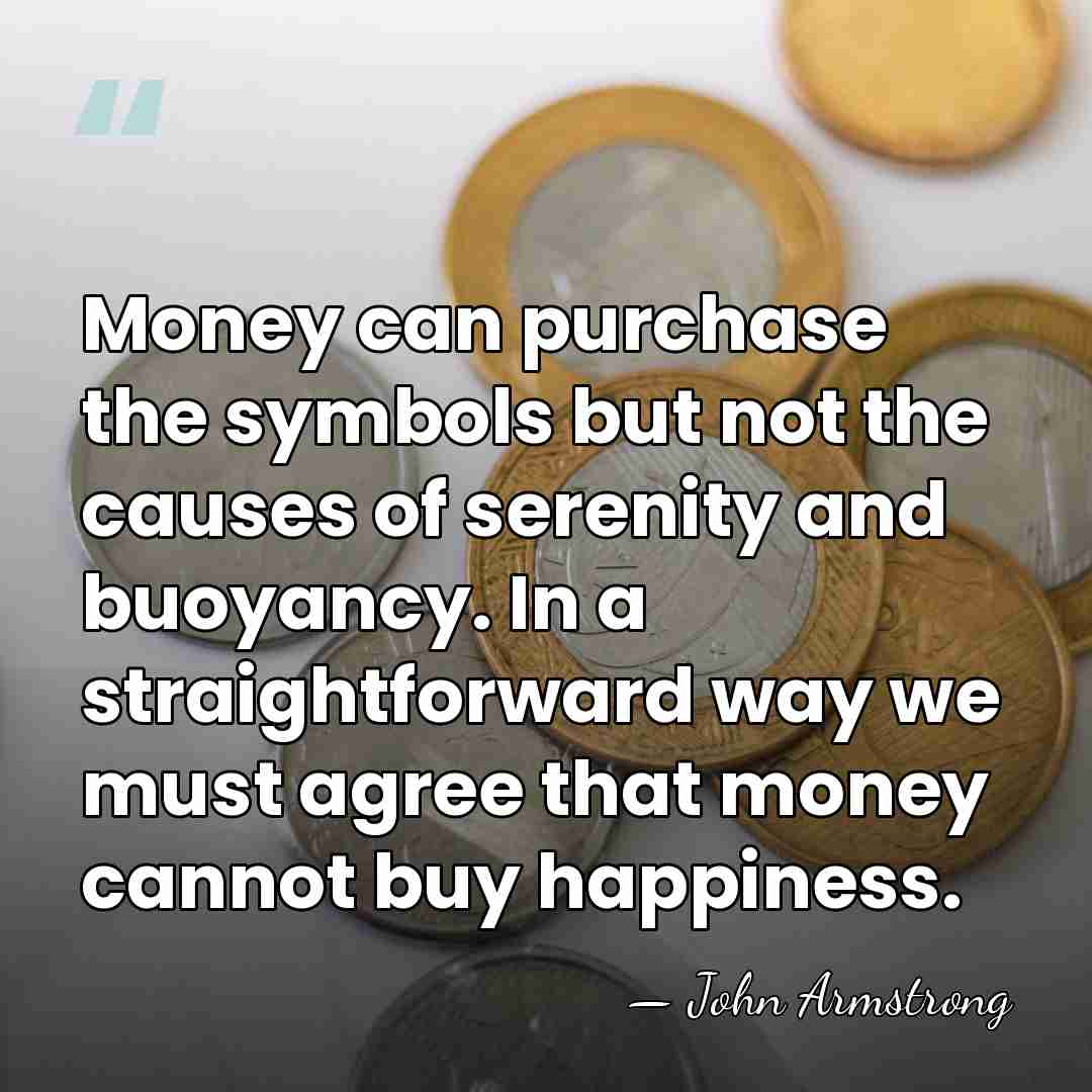 Money can purchase the symbols but not the causes of serenity and&hellip; - John Armstrong