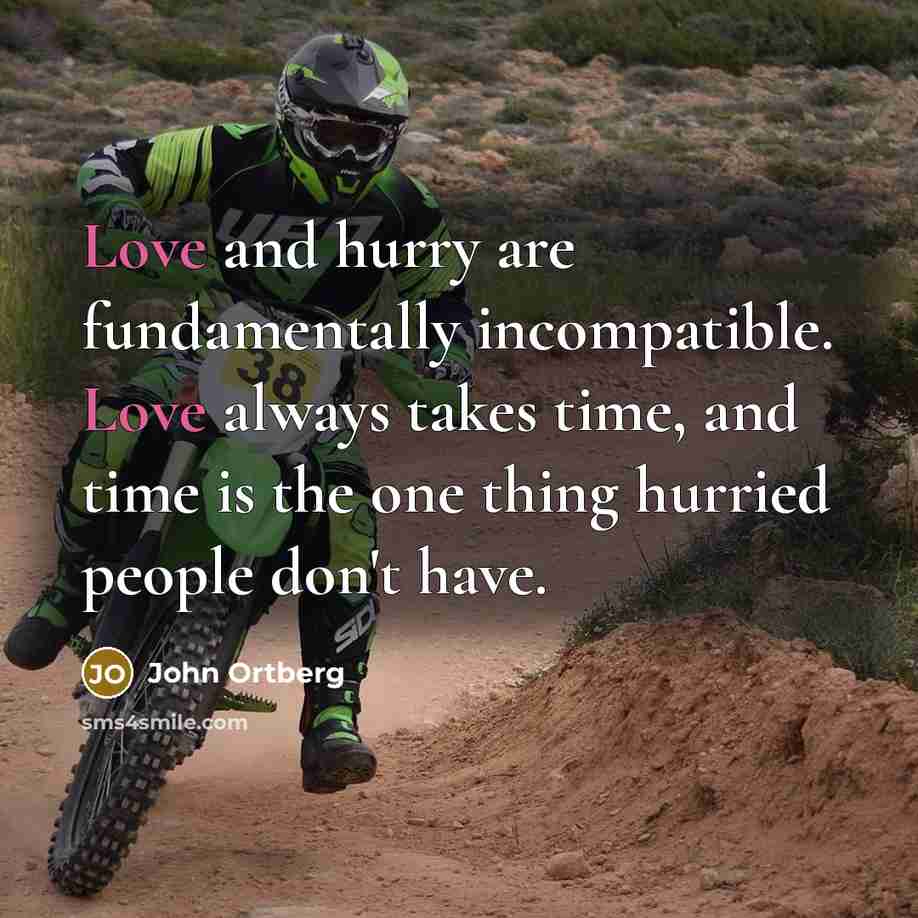 “Love and hurry are fundamentally incompatible. Love always takes time, and time is the one thing hurried people don't have.” quote by John Ortberg