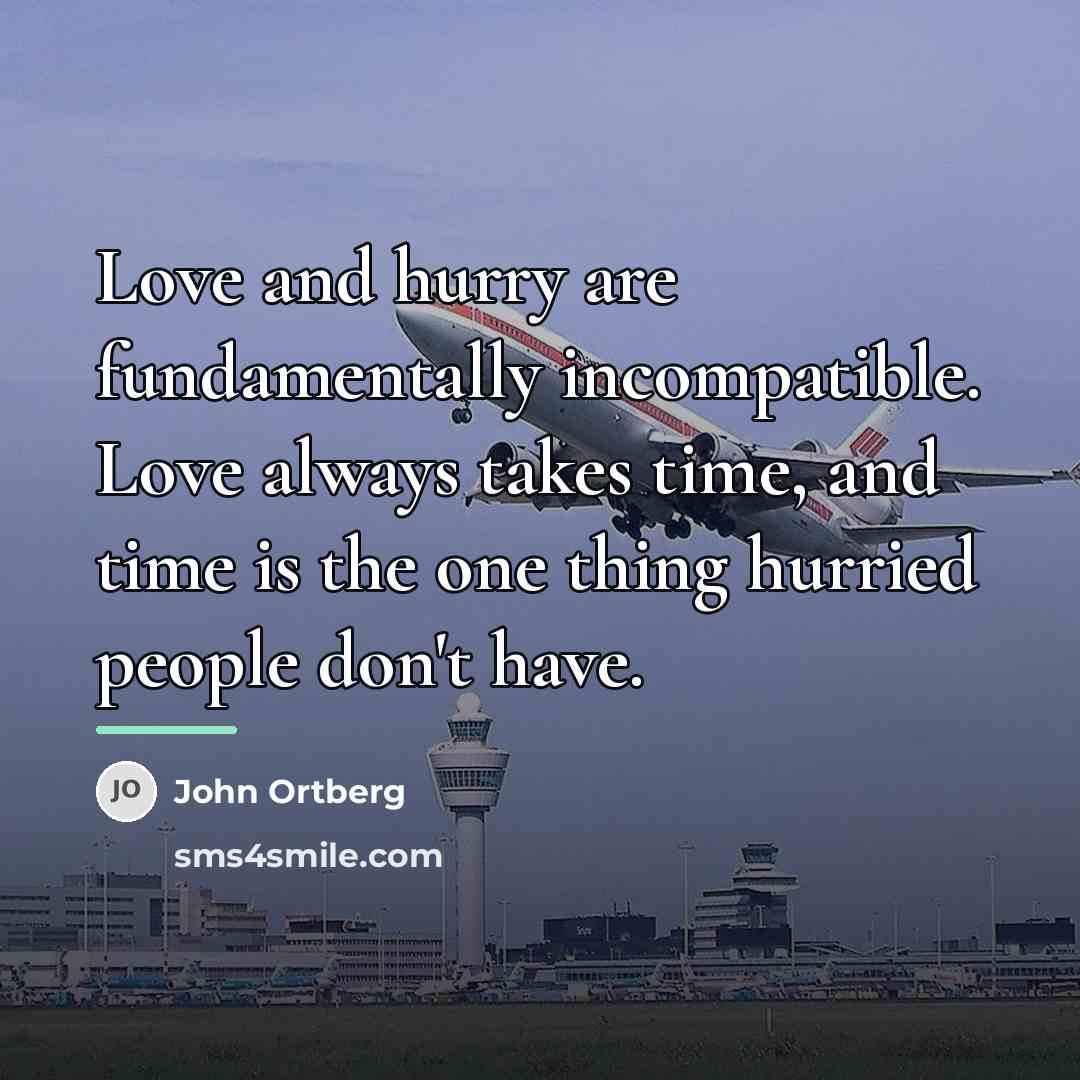“Love and hurry are fundamentally incompatible. Love always takes time,…” quote by John Ortberg