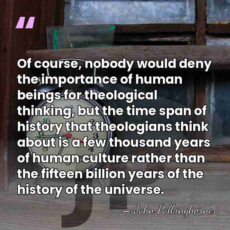 Of course, nobody would deny the importance of human beings for theological&hellip; - John Polkinghorne