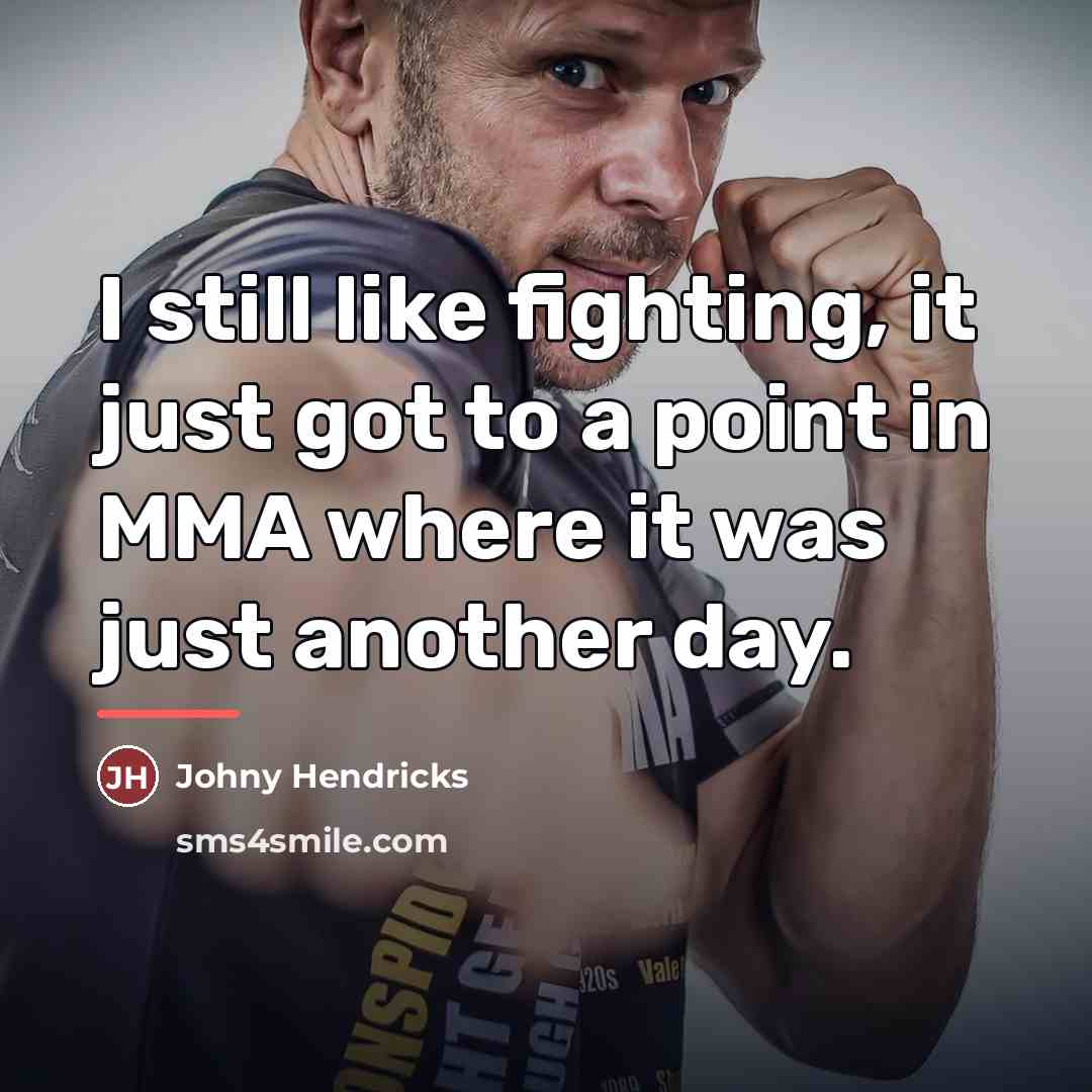 “I still like fighting, it just got to a point…” quote by Johny Hendricks