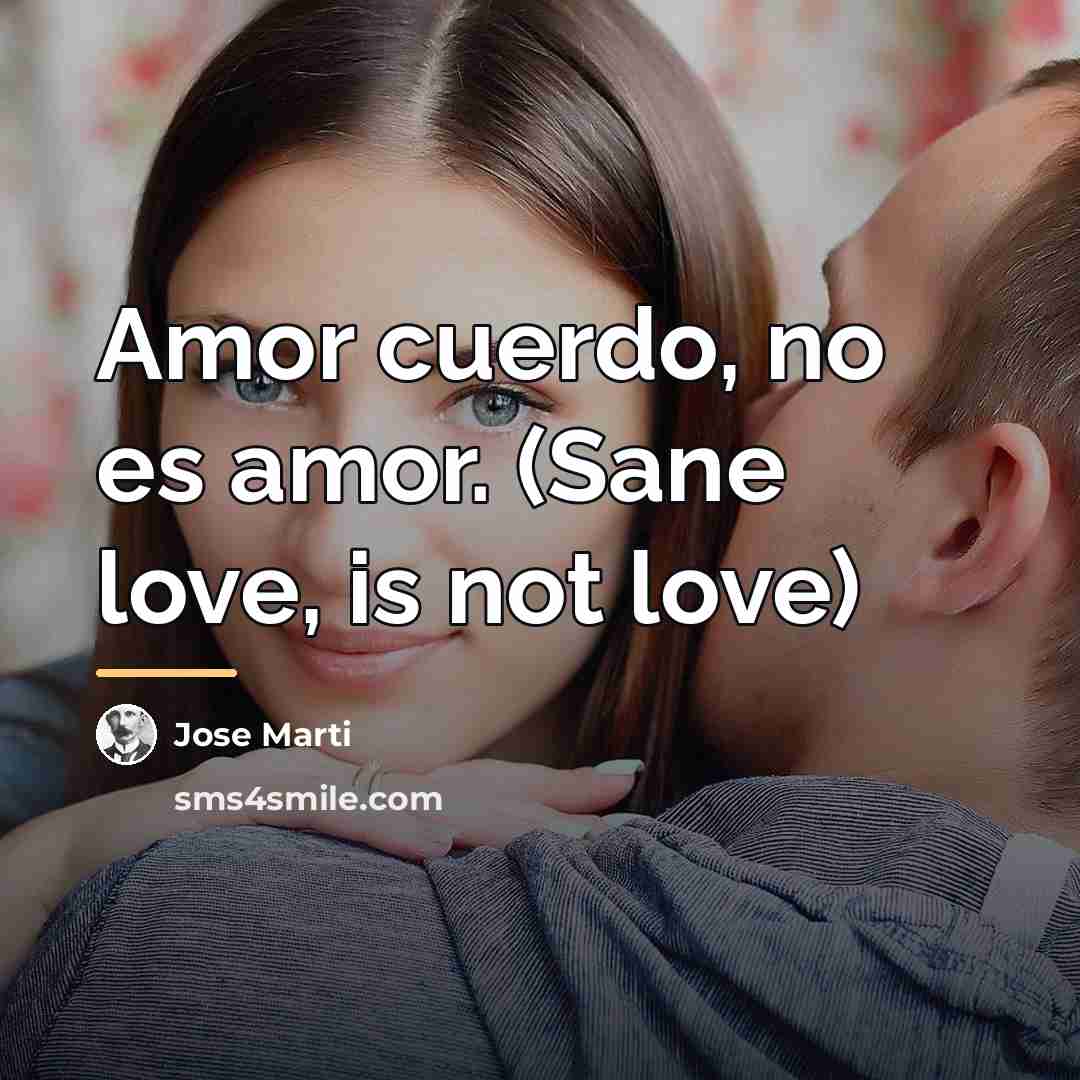 “Amor cuerdo, no es amor. (Sane love, is not love)…” quote by Jose Marti