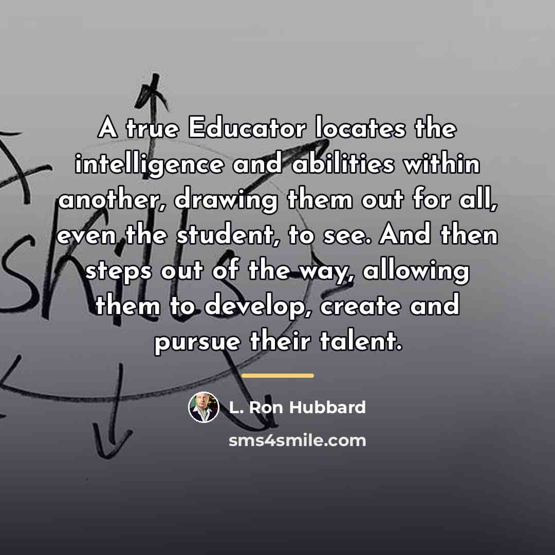 “A true Educator locates the intelligence and abilities within another,…” quote by L. Ron Hubbard