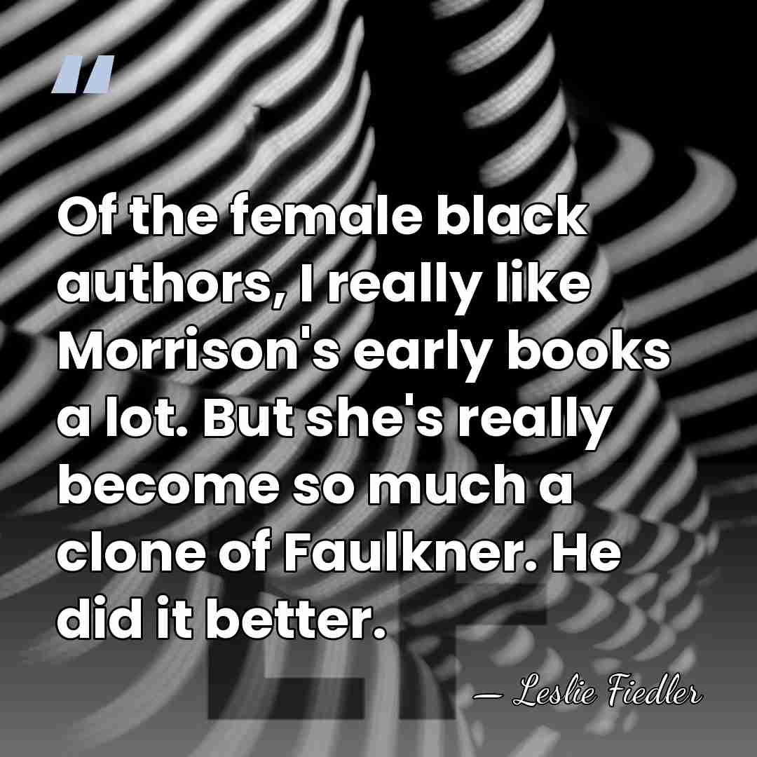 Of the female black authors, I really like Morrison's early books a&hellip; - Leslie Fiedler