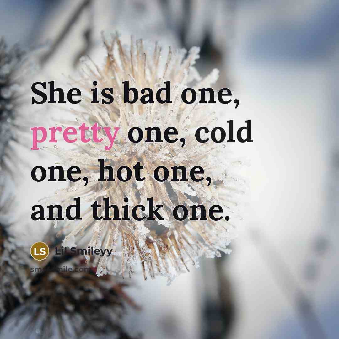 “She is bad one, pretty one, cold one, hot one, and thick one.” quote by Lil Smileyy