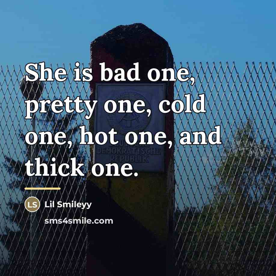 “She is bad one, pretty one, cold one, hot one,…” quote by Lil Smileyy