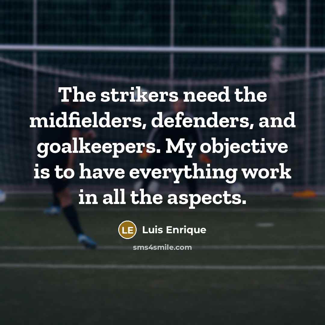 “The strikers need the midfielders, defenders, and goalkeepers. My objective…” quote by Luis Enrique