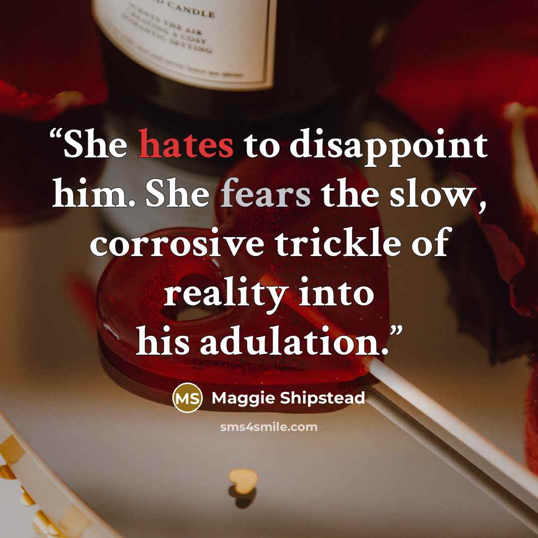 “She hates to disappoint him. She fears the slow, corrosive trickle of reality into his adulation.” quote by Maggie Shipstead