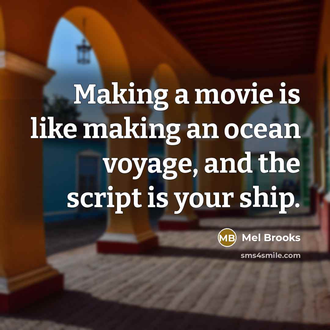“Making a movie is like making an ocean voyage, and the script is your ship.” quote by Mel Brooks