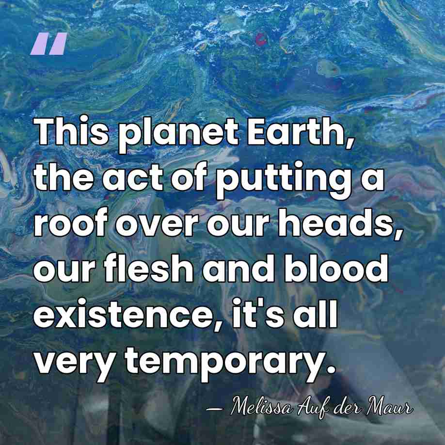 This planet Earth, the act of putting a roof over our heads,&hellip; - Melissa Auf der Maur