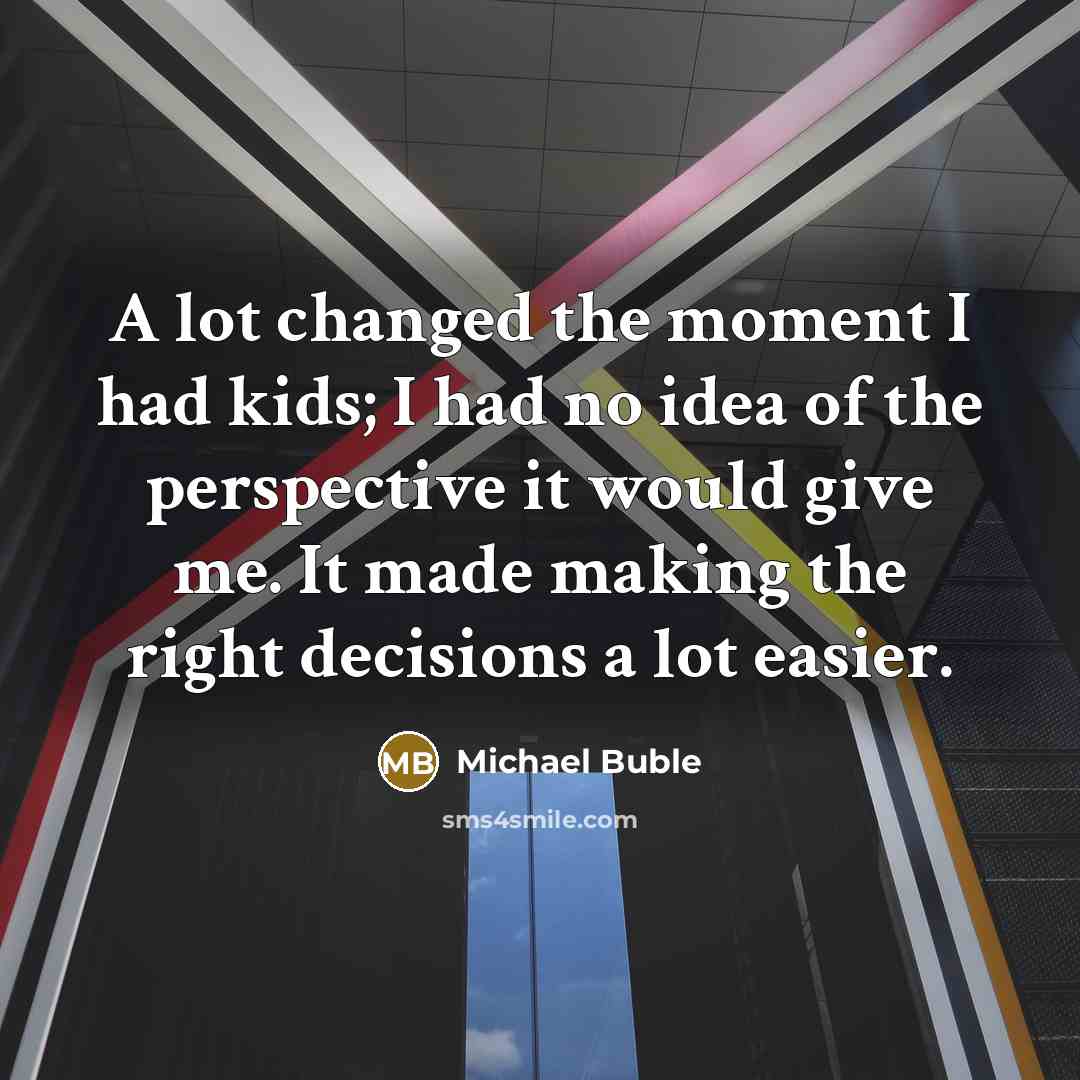 “A lot changed the moment I had kids; I had…” quote by Michael Buble