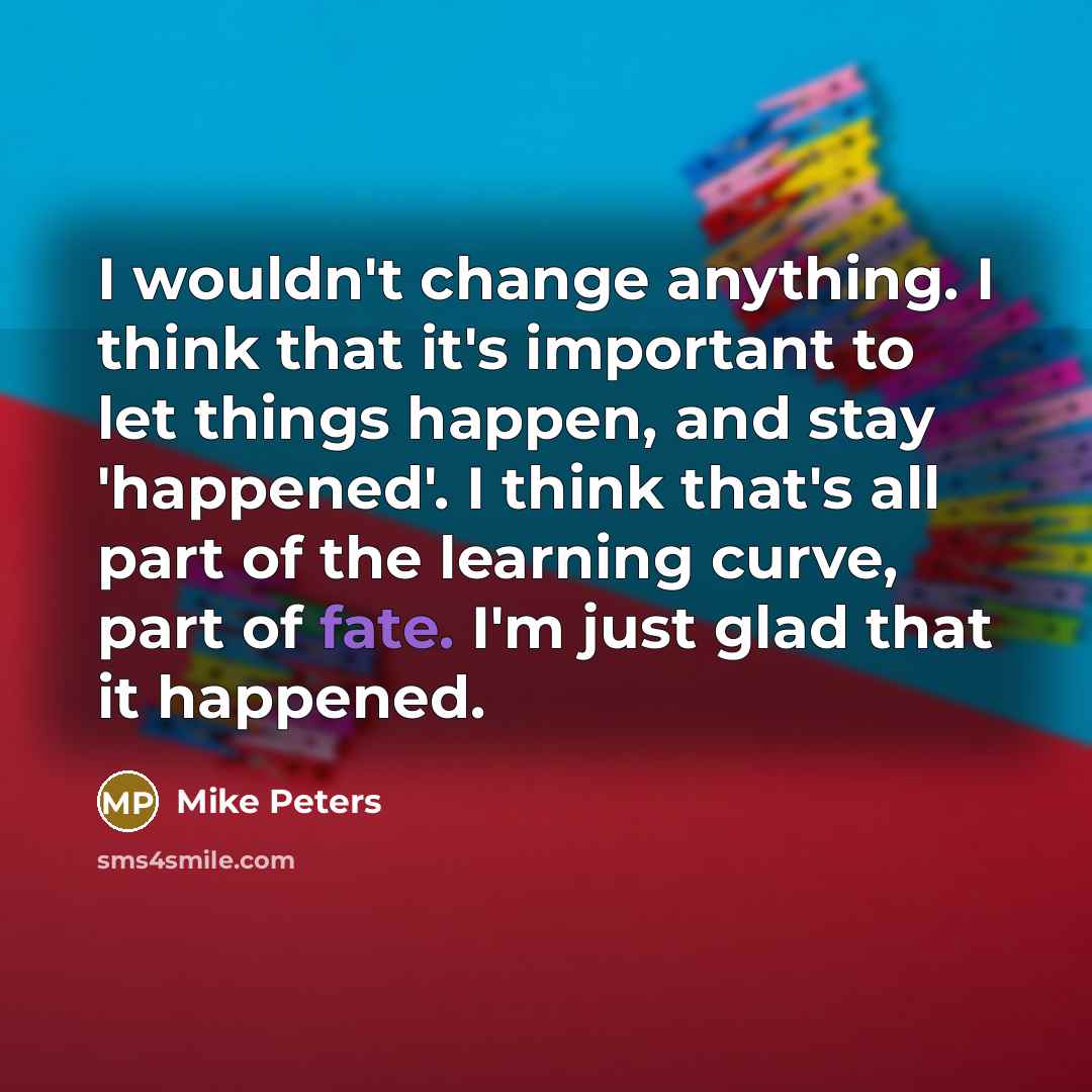 “I wouldn't change anything. I think that it's important to…” quote by Mike Peters