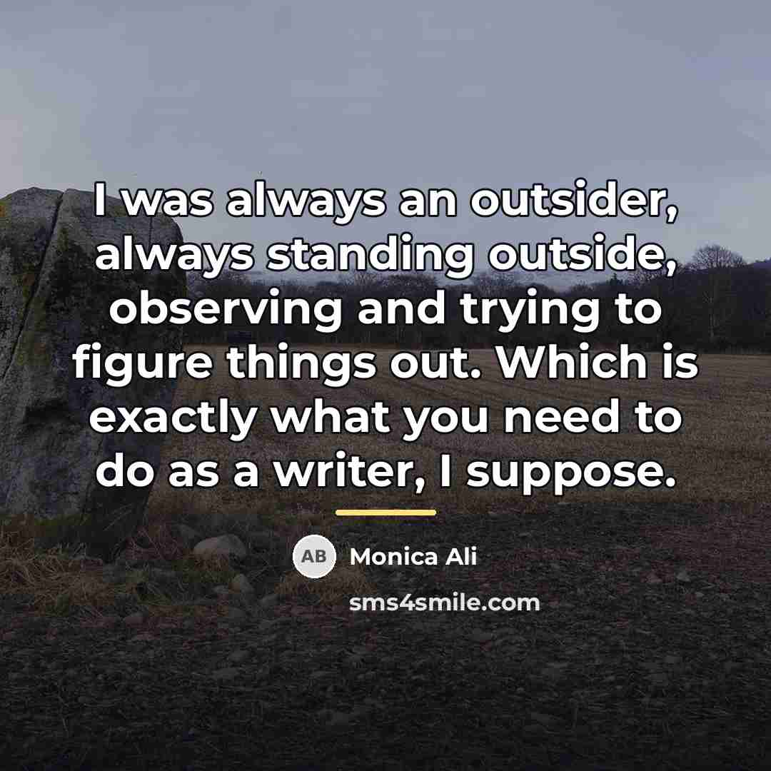 “I was always an outsider, always standing outside, observing and…” quote by Monica Ali