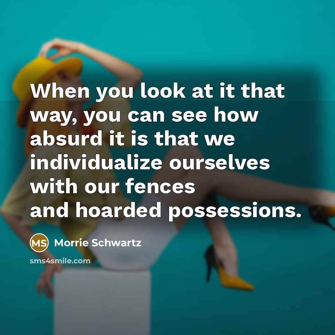 “When you look at it that way, you can see…” quote by Morrie Schwartz