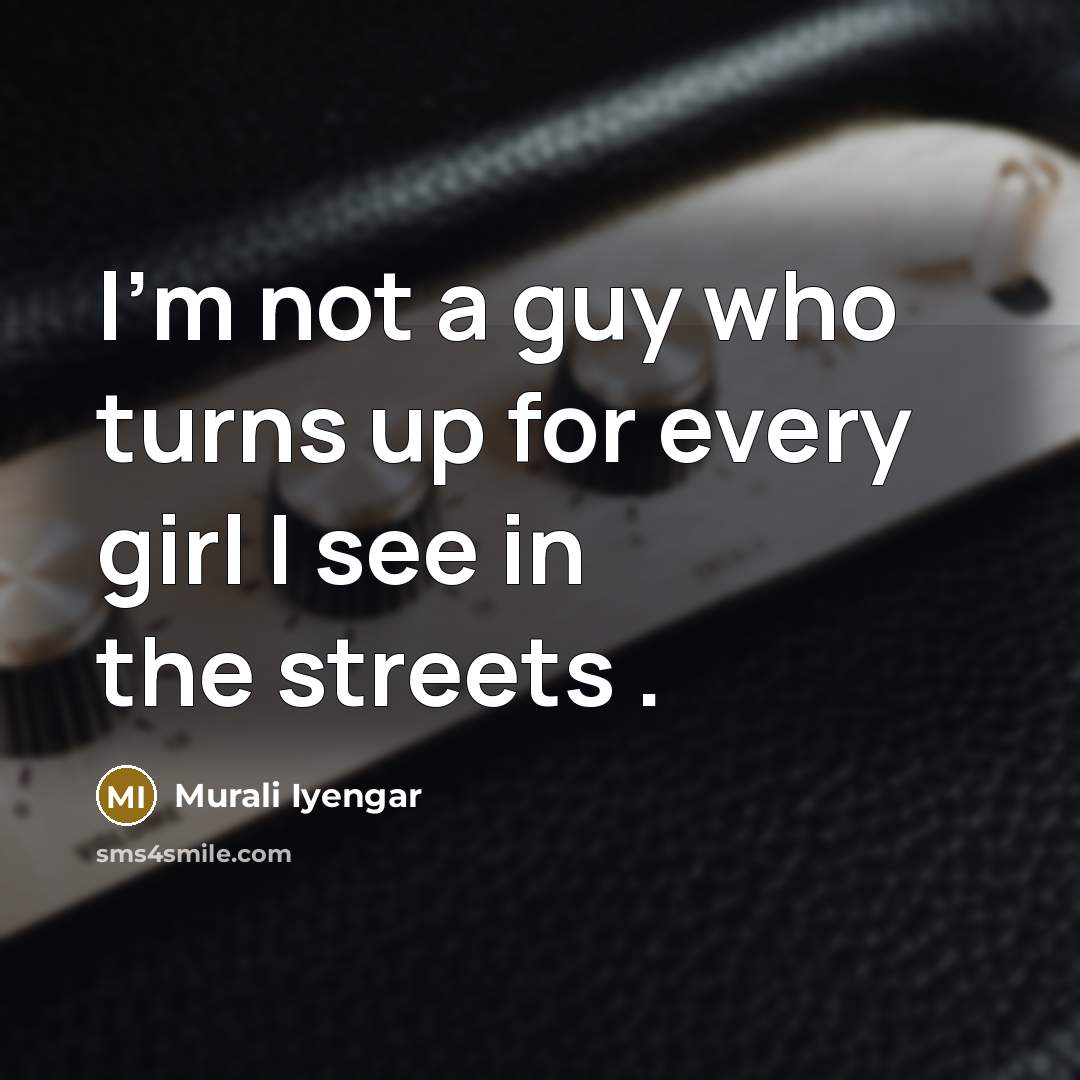 “I'm not a guy who turns up for every girl I see in the streets .” quote by Murali Iyengar