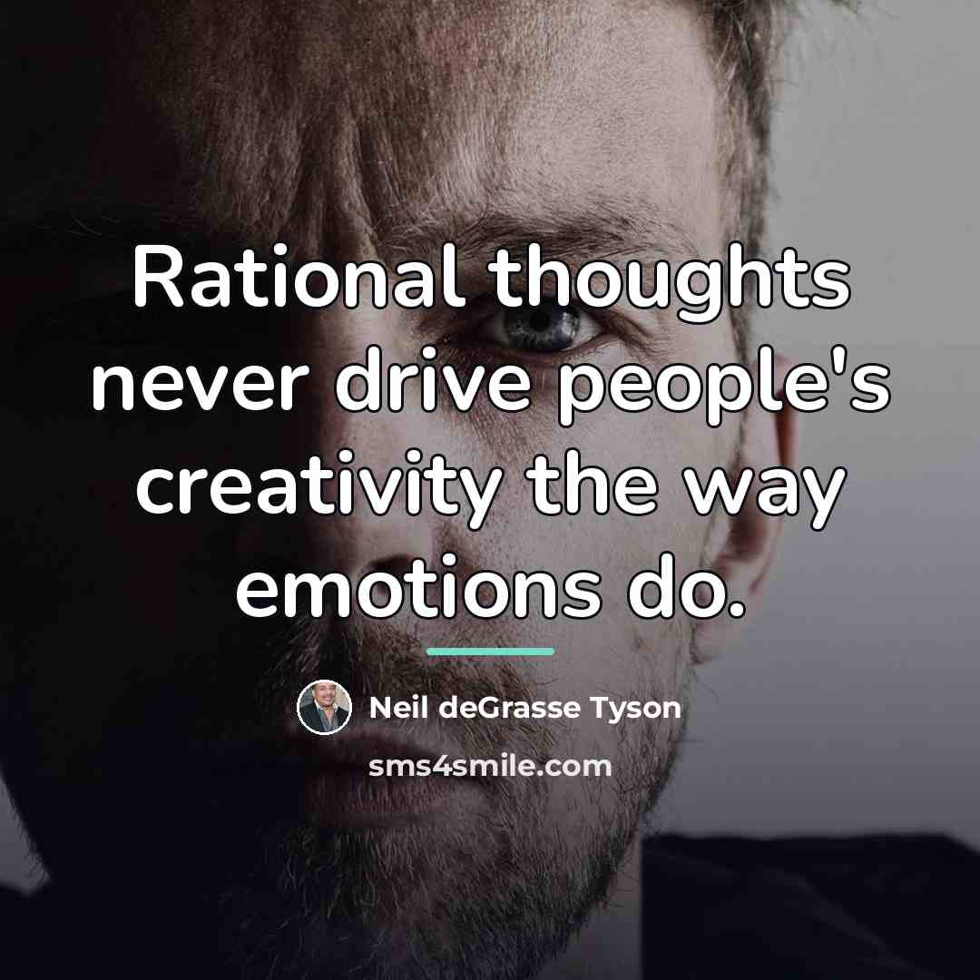 “Rational thoughts never drive people's creativity the way emotions do.…” quote by Neil deGrasse Tyson