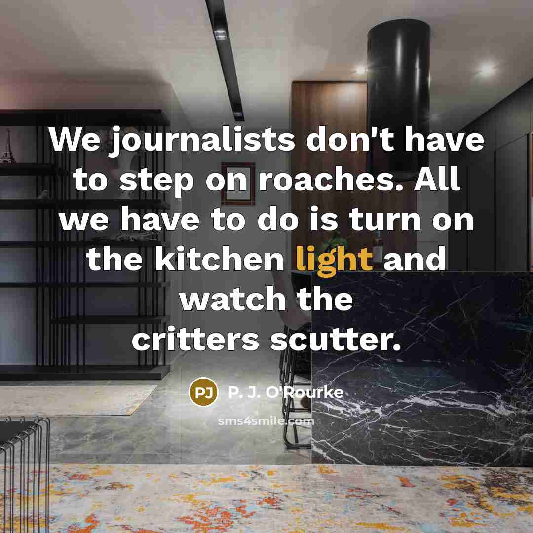 “We journalists don't have to step on roaches. All we…” quote by P. J. O'Rourke