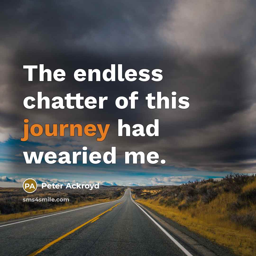 “The endless chatter of this journey had wearied me.” quote by Peter Ackroyd