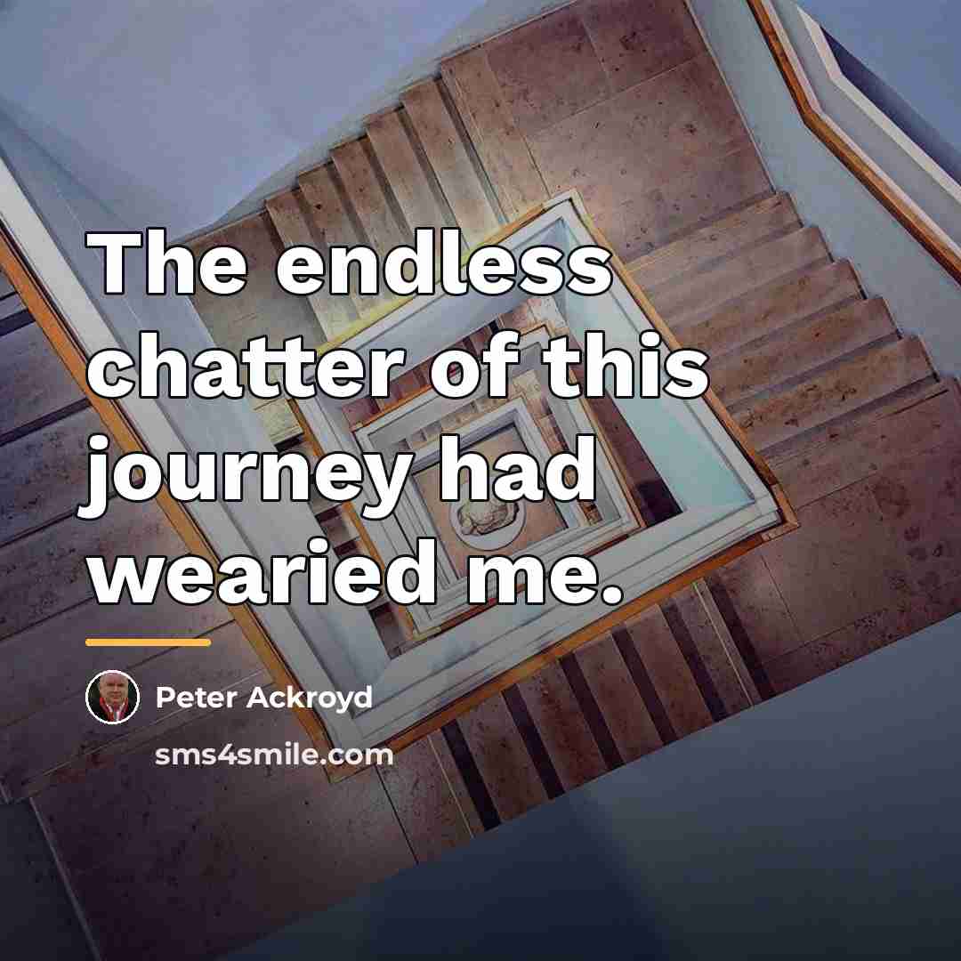 “The endless chatter of this journey had wearied me.…” quote by Peter Ackroyd