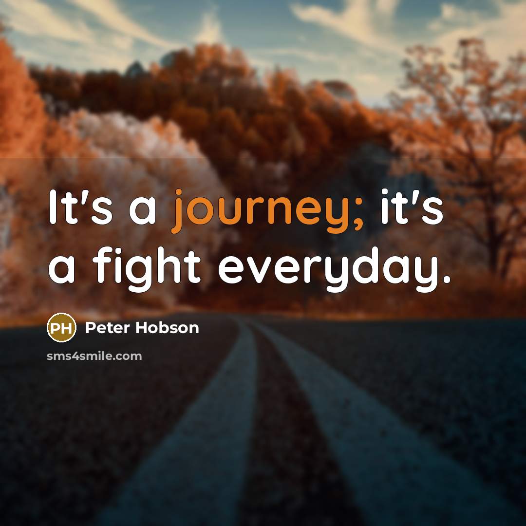 “It's a journey; it's a fight everyday.…” quote by Peter Hobson