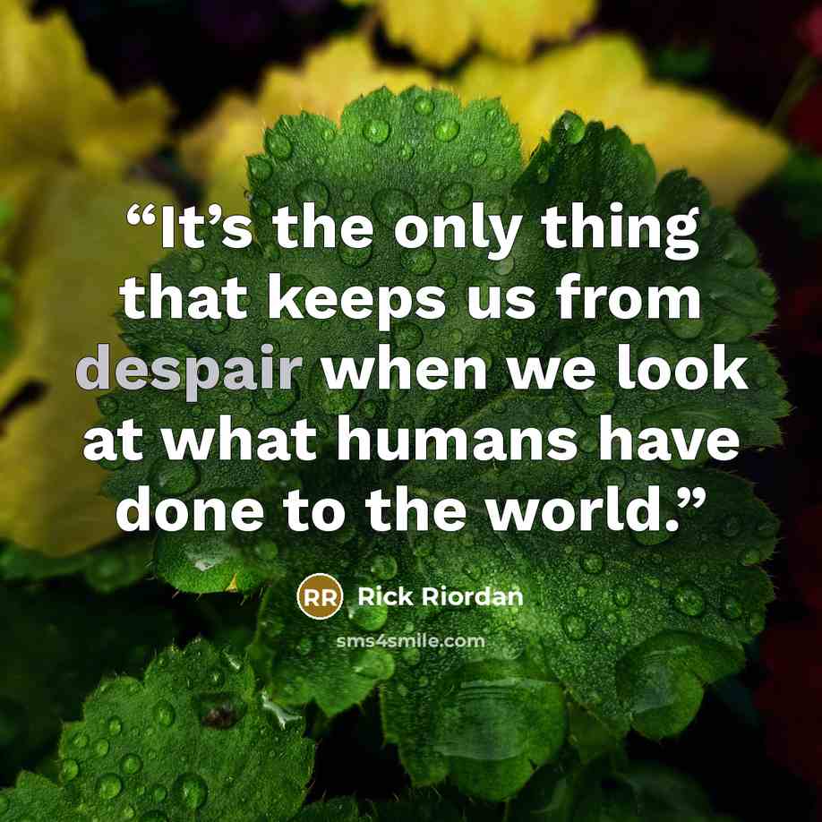 “It’s the only thing that keeps us from despair when we look at what humans have done to the world.” quote by Rick Riordan