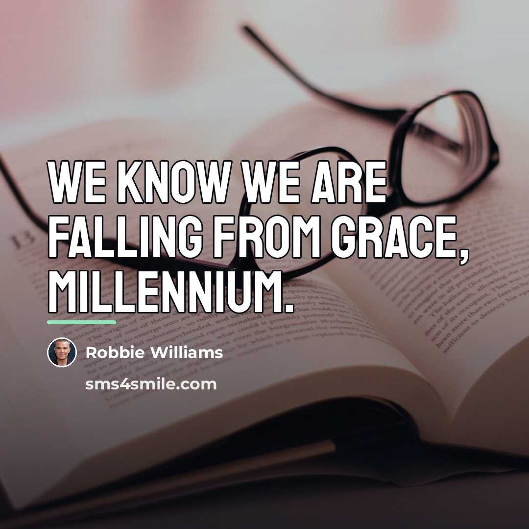 “We know we are falling from grace, millennium.…” quote by Robbie Williams
